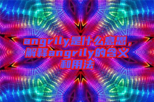 angrily是什么意思，解釋angrily的含義和用法