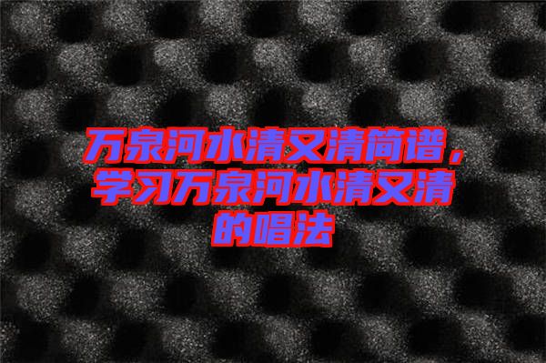 萬泉河水清又清簡譜，學(xué)習(xí)萬泉河水清又清的唱法