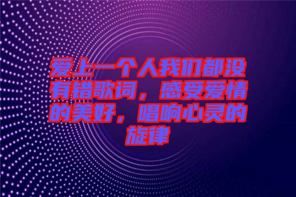 愛上一個人我們都沒有錯歌詞，感受愛情的美好，唱響心靈的旋律
