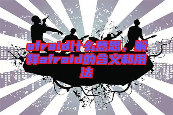 afraid什么意思，解釋afraid的含義和用法