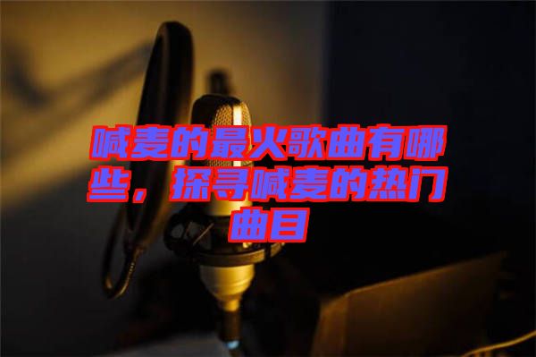 喊麥的最火歌曲有哪些，探尋喊麥的熱門曲目