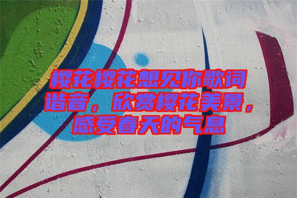 櫻花櫻花想見你歌詞諧音，欣賞櫻花美景，感受春天的氣息