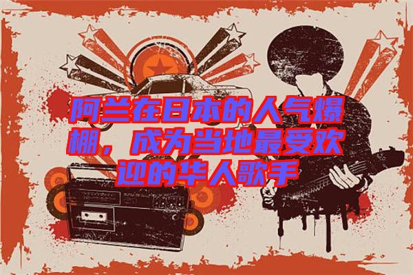 阿蘭在日本的人氣爆棚，成為當?shù)刈钍軞g迎的華人歌手