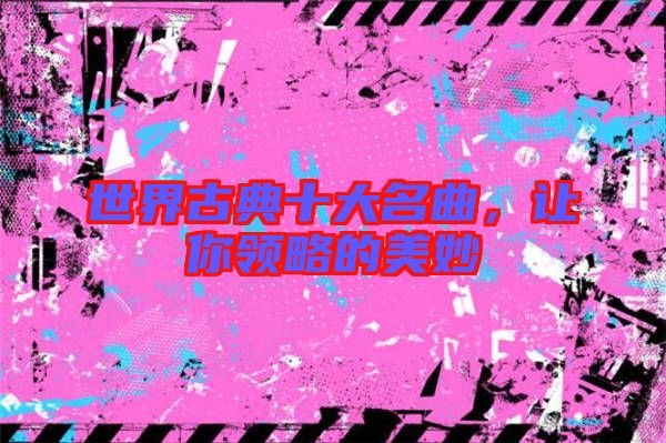 世界古典十大名曲，讓你領(lǐng)略的美妙