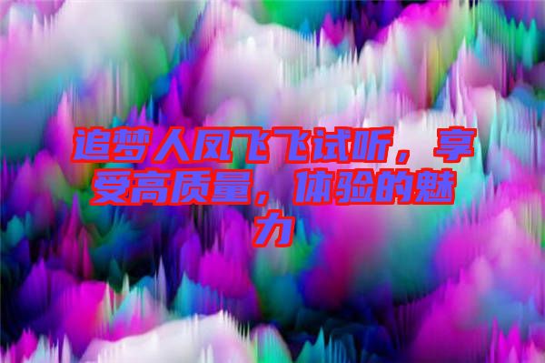 追夢(mèng)人鳳飛飛試聽(tīng)，享受高質(zhì)量，體驗(yàn)的魅力