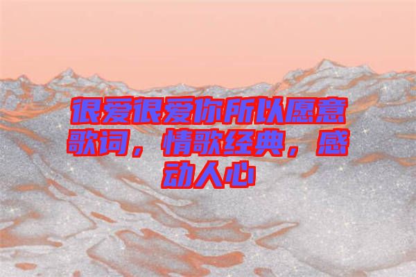 很愛很愛你所以愿意歌詞，情歌經(jīng)典，感動人心
