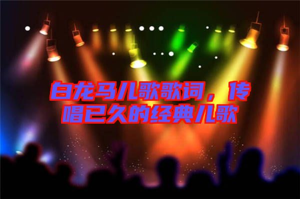白龍馬兒歌歌詞，傳唱已久的經(jīng)典兒歌