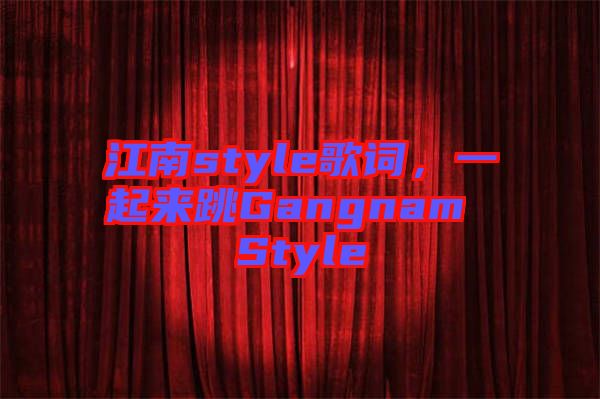 江南style歌詞，一起來跳Gangnam Style
