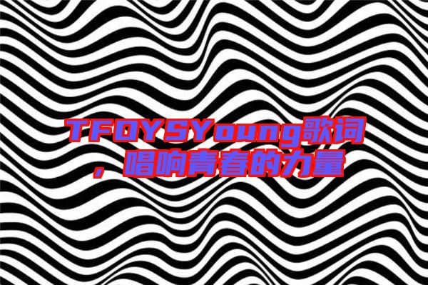 TFOYSYoung歌詞，唱響青春的力量