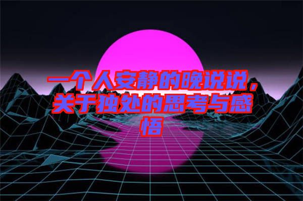 一個(gè)人安靜的晚說說，關(guān)于獨(dú)處的思考與感悟