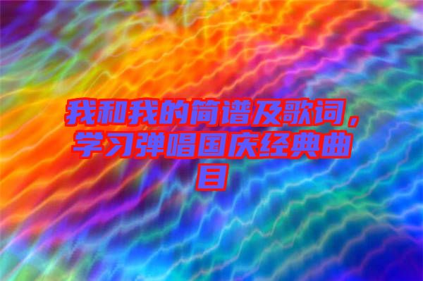 我和我的簡(jiǎn)譜及歌詞，學(xué)習(xí)彈唱國慶經(jīng)典曲目