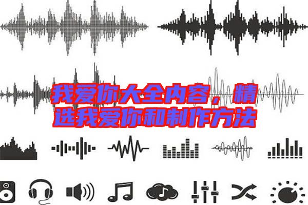 我愛你大全內(nèi)容，精選我愛你和制作方法