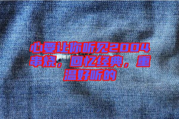 心要讓你聽(tīng)見(jiàn)2004串燒，回憶經(jīng)典，重溫好聽(tīng)的