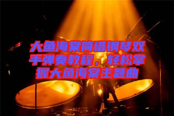 大魚(yú)海棠簡(jiǎn)譜鋼琴雙手彈奏教程，輕松掌握大魚(yú)海棠主題曲