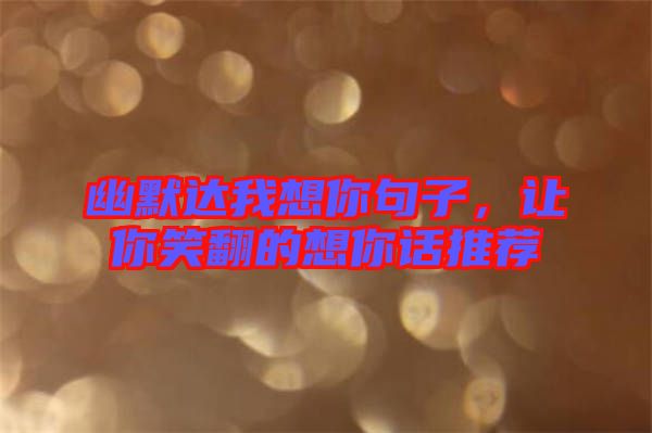 幽默達我想你句子，讓你笑翻的想你話推薦