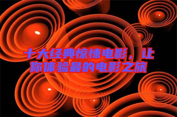 十大經(jīng)典驚悚電影，讓你體驗最的電影之旅