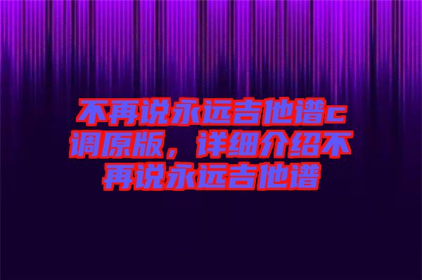 不再說永遠吉他譜c調原版，詳細介紹不再說永遠吉他譜