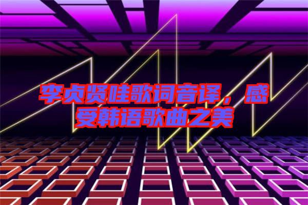 李貞賢哇歌詞音譯，感受韓語(yǔ)歌曲之美