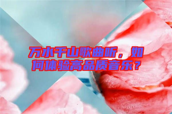萬水千山歌曲聽，如何體驗(yàn)高品質(zhì)音樂？