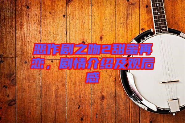 惡作劇之吻2甜蜜再戀，劇情介紹及觀后感