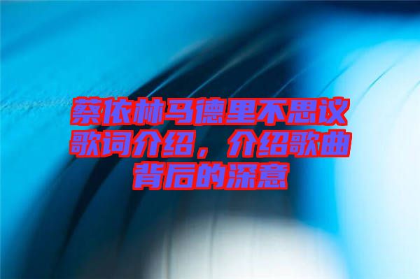 蔡依林馬德里不思議歌詞介紹，介紹歌曲背后的深意