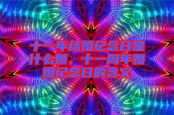 十一年結(jié)婚紀(jì)念日是什么婚，十一周年婚姻紀(jì)念日的含義