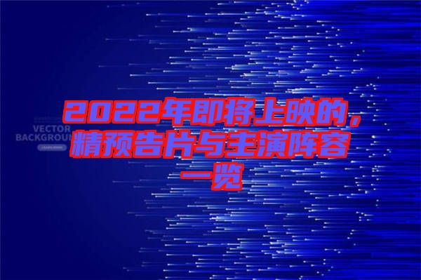 2022年即將上映的，精預(yù)告片與主演陣容一覽