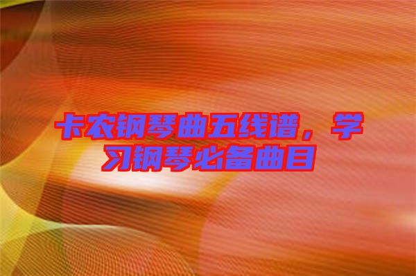 卡農(nóng)鋼琴曲五線譜，學(xué)習(xí)鋼琴必備曲目