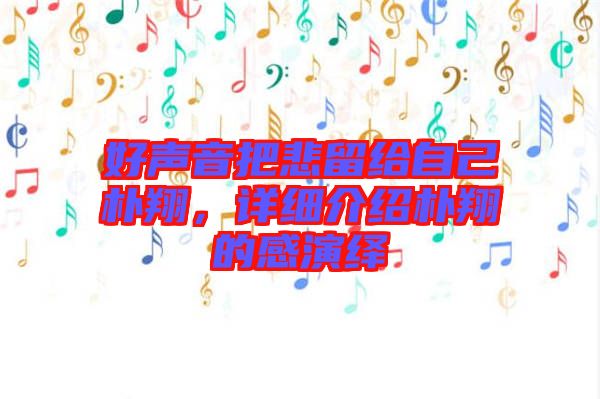 好聲音把悲留給自己樸翔，詳細介紹樸翔的感演繹
