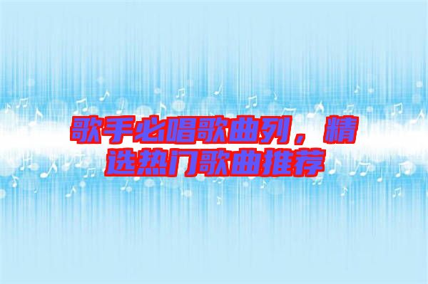 歌手必唱歌曲列，精選熱門(mén)歌曲推薦
