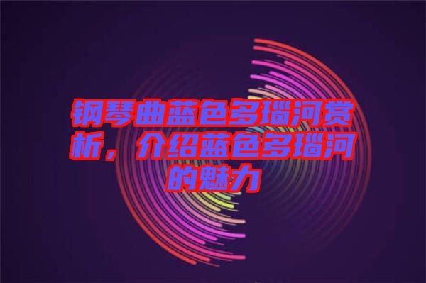 鋼琴曲藍色多瑙河賞析，介紹藍色多瑙河的魅力