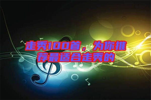 走秀100首，為你推薦最適合走秀的