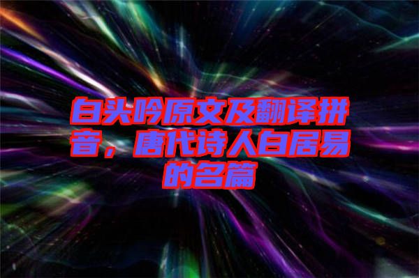 白頭吟原文及翻譯拼音，唐代詩人白居易的名篇