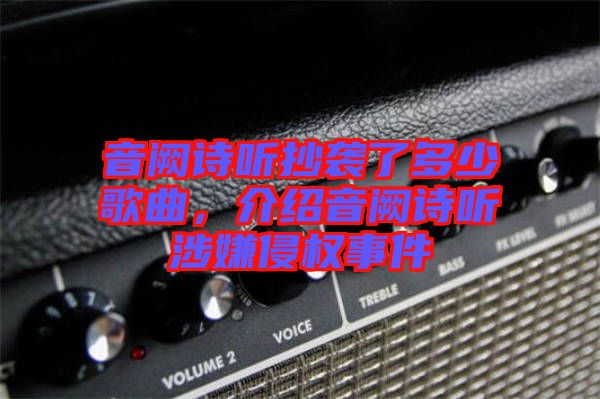 音闕詩(shī)聽抄襲了多少歌曲，介紹音闕詩(shī)聽涉嫌侵權(quán)事件