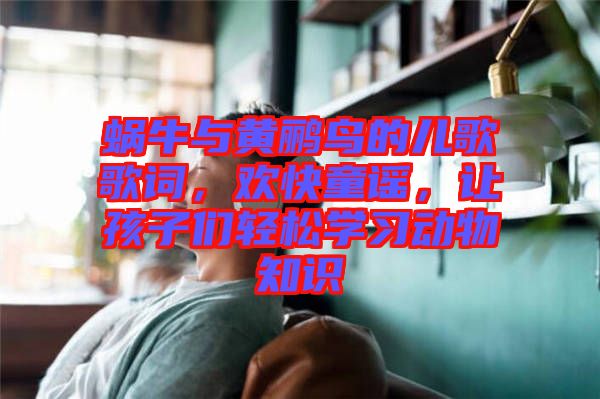 蝸牛與黃鸝鳥的兒歌歌詞，歡快童謠，讓孩子們輕松學(xué)習(xí)動物知識