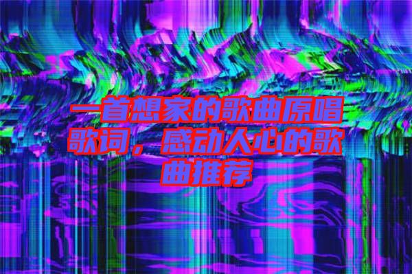 一首想家的歌曲原唱歌詞，感動人心的歌曲推薦