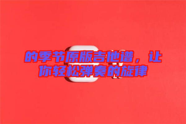 的季節(jié)原版吉他譜，讓你輕松彈奏的旋律