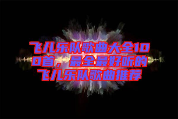 飛兒樂隊(duì)歌曲大全100首，最全最好聽的飛兒樂隊(duì)歌曲推薦