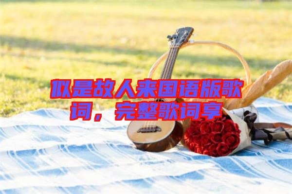 似是故人來國語版歌詞，完整歌詞享