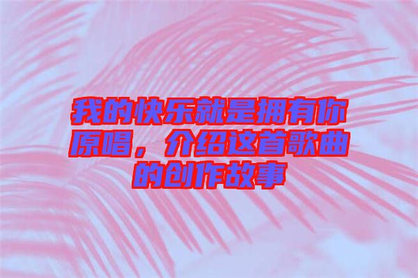我的快樂(lè)就是擁有你原唱，介紹這首歌曲的創(chuàng)作故事