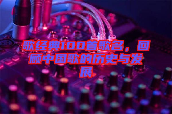 歌經(jīng)典100首歌名，回顧中國歌的歷史與發(fā)展