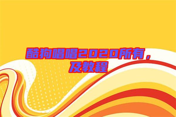 酷狗唱唱2020所有，及教程