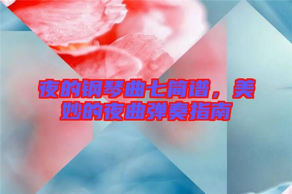 夜的鋼琴曲七簡(jiǎn)譜，美妙的夜曲彈奏指南