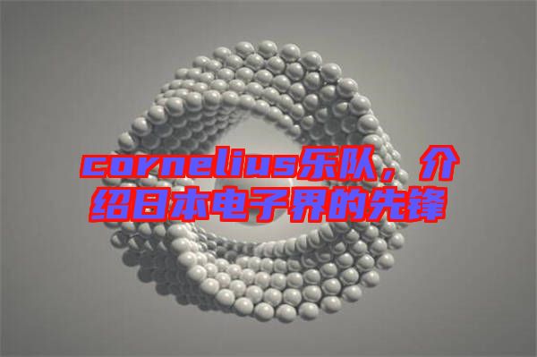 cornelius樂隊(duì)，介紹日本電子界的先鋒