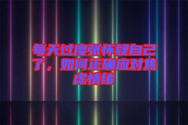 每天過(guò)度張懷疑自己了，如何正確應(yīng)對(duì)焦慮情緒