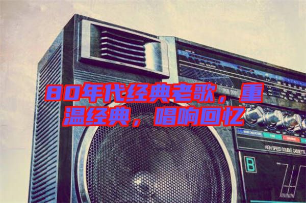 80年代經(jīng)典老歌，重溫經(jīng)典，唱響回憶