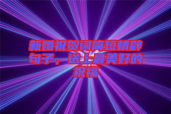 新婚祝賀詞簡(jiǎn)短精辟句子，送上最美好的祝福