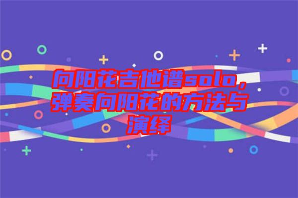 向陽花吉他譜solo，彈奏向陽花的方法與演繹