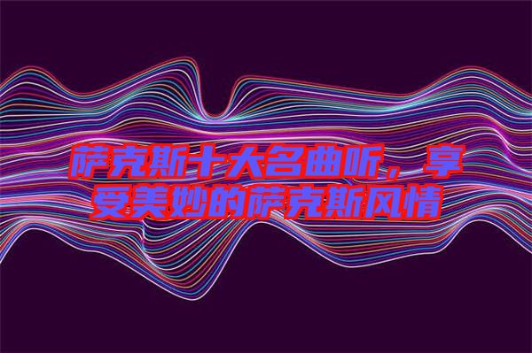 薩克斯十大名曲聽，享受美妙的薩克斯風(fēng)情