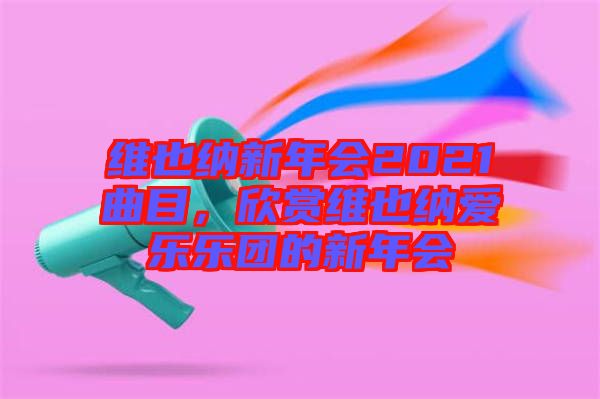 維也納新年會(huì)2021曲目，欣賞維也納愛樂樂團(tuán)的新年會(huì)